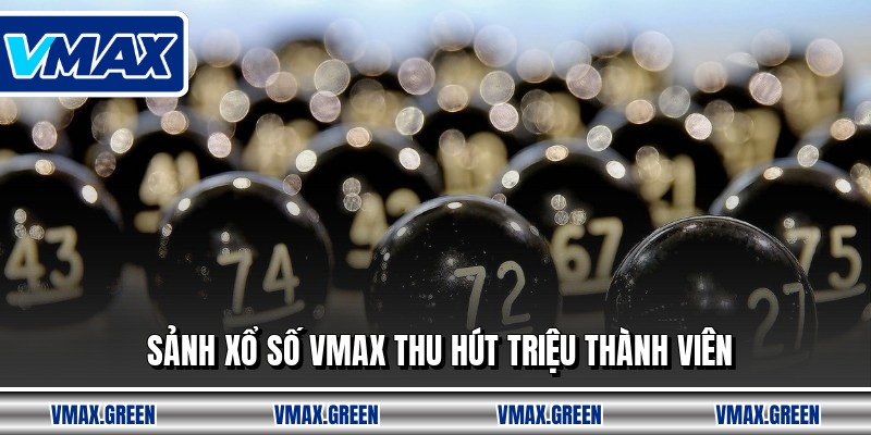 Sảnh xổ số VMAX thu hút triệu thành viên